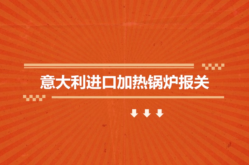 1678963220378435.jpg 意大利進(jìn)口加熱鍋爐報關(guān).jpg